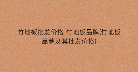 竹地板批发价格 竹地板品牌(竹地板品牌及其批发价格)